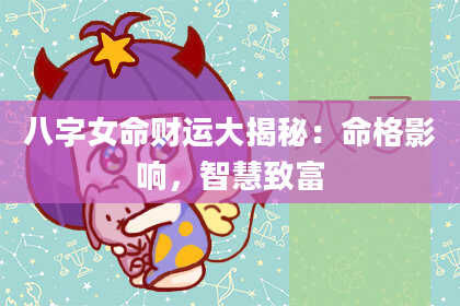 八字女命财运大揭秘:命格影响,智慧致富