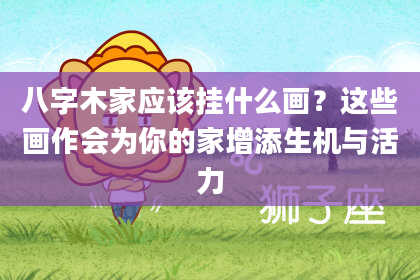 八字木家应该挂什么画？这些画作会为你的家增添生机与活力