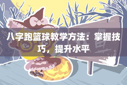 八字跑篮球教学方法：掌握技巧，提升水平