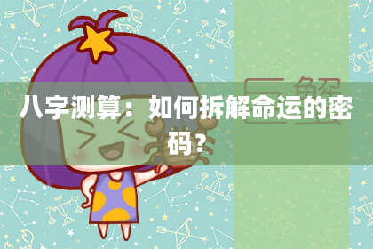 八字测算：如何拆解命运的密码？