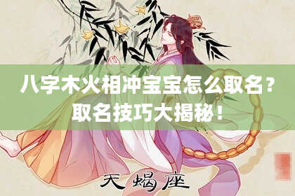 八字木火相冲宝宝怎么取名？取名技巧大揭秘！