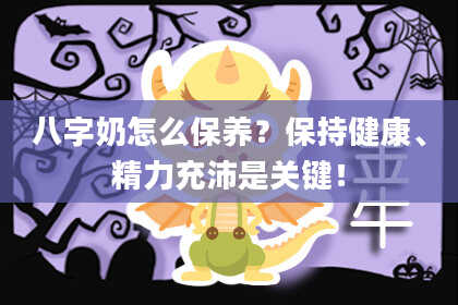 八字奶怎么保养？保持健康、精力充沛是关键！