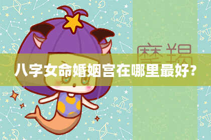八字女命婚姻宫在哪里最好?