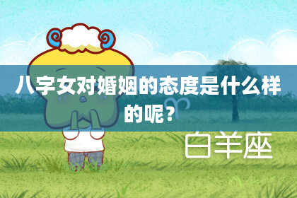 八字女对婚姻的态度是什么样的呢？