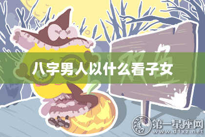 八字男人以什么看子女