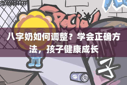 八字奶如何调整？学会正确方法，孩子健康成长