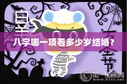 八字哪一项看多少岁结婚？