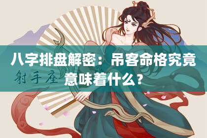 八字排盘解密：吊客命格究竟意味着什么？