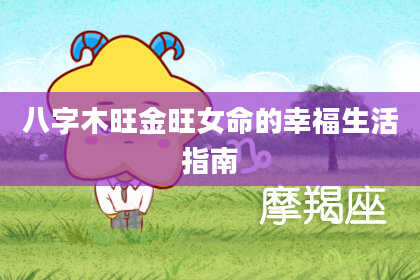 八字木旺金旺女命的幸福生活指南