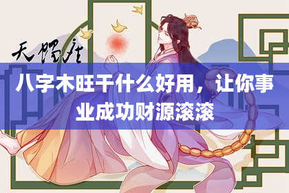 八字木旺干什么好用，让你事业成功财源滚滚