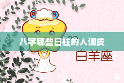 八字哪些日柱的人调皮