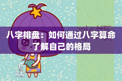 八字排盘：如何通过八字算命了解自己的格局