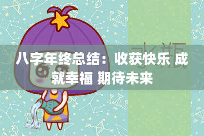 八字年终总结：收获快乐 成就幸福 期待未来