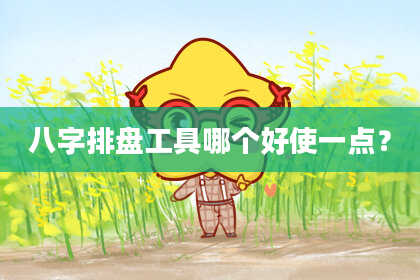 八字排盘工具哪个好使一点？