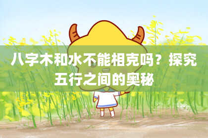 八字木和水不能相克吗？探究五行之间的奥秘