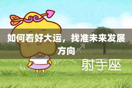 如何看好大运，找准未来发展方向