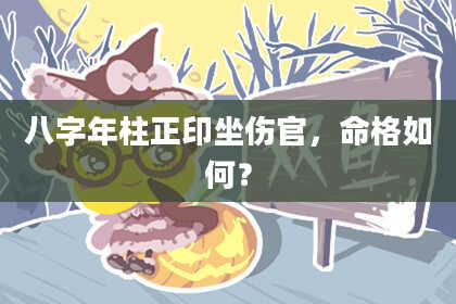 八字年柱正印坐伤官，命格如何？