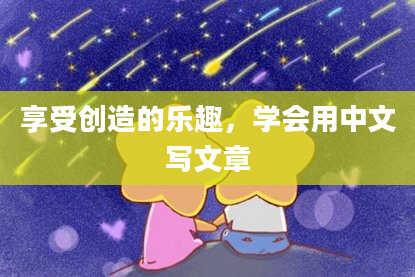 享受创造的乐趣,学会用中文写文章