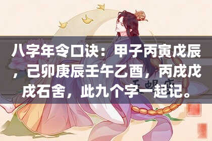 八字年令口诀：甲子丙寅戊辰，己卯庚辰壬午乙酉，丙戌戊戌石舍，此九个字一起记。
