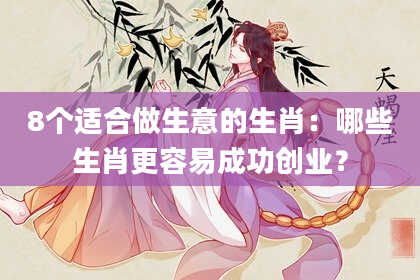 8个适合做生意的生肖：哪些生肖更容易成功创业？
