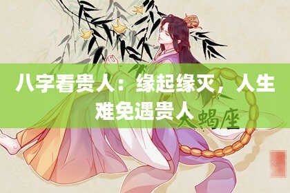 八字看贵人:缘起缘灭,人生难免遇贵人