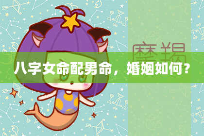 八字女命配男命，婚姻如何？