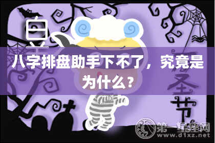 八字排盘助手下不了,究竟是为什么?