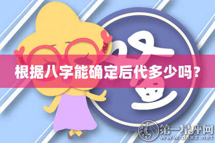 根据八字能确定后代多少吗？