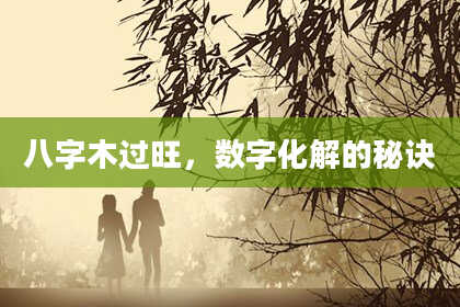 八字木过旺，数字化解的秘诀