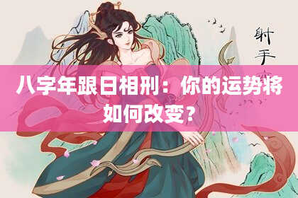 八字年跟日相刑：你的运势将如何改变？