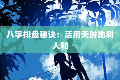 八字排盘秘诀：活用天时地利人和