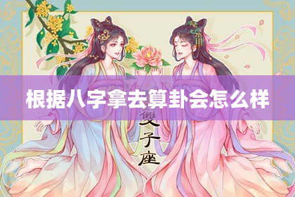 根据八字拿去算卦会怎么样