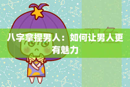 八字拿捏男人：如何让男人更有魅力