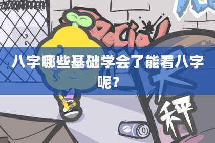 八字哪些基础学会了能看八字呢？