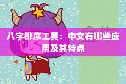 八字排序工具：中文有哪些应用及其特点
