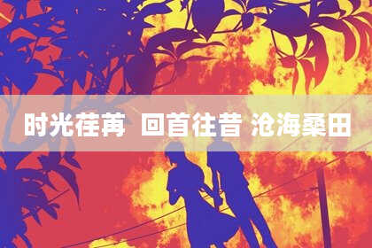 时光荏苒 回首往昔 沧海桑田