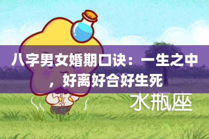 八字男女婚期口诀：一生之中，好离好合好生死