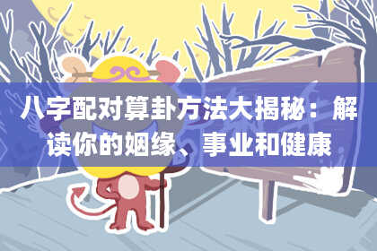 八字配对算卦方法大揭秘：解读你的姻缘、事业和健康