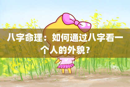 八字命理:如何通过八字看一个人的外貌?