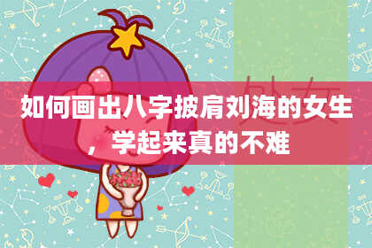 如何画出八字披肩刘海的女生,学起来真的不难