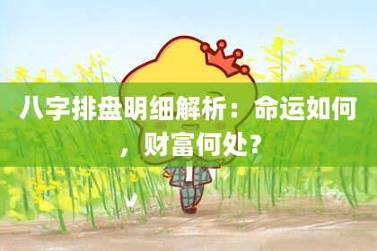 八字排盘明细解析：命运如何，财富何处？