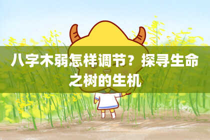 八字木弱怎样调节？探寻生命之树的生机