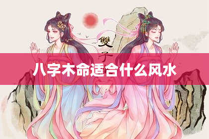 八字木命适合什么风水