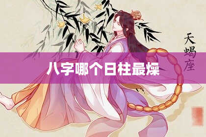八字哪个日柱最燥