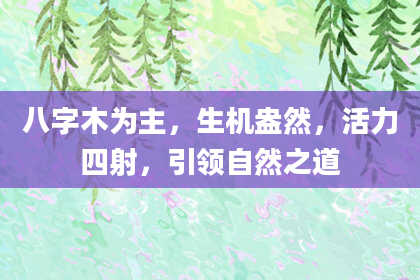 八字木为主，生机盎然，活力四射，引领自然之道
