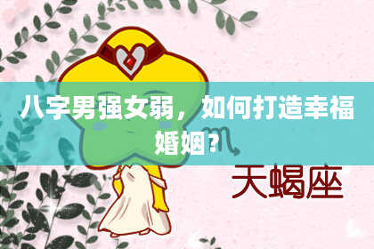 八字男强女弱，如何打造幸福婚姻？