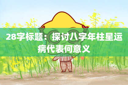 28字标题：探讨八字年柱星运病代表何意义
