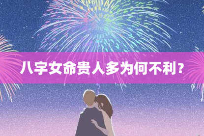 八字女命贵人多为何不利?