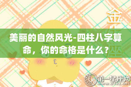 美丽的自然风光-四柱八字算命,你的命格是什么?