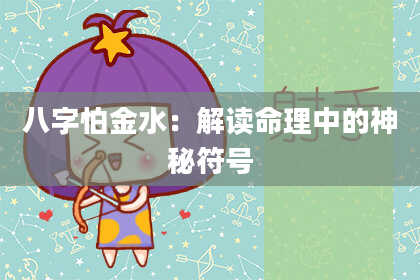 八字怕金水：解读命理中的神秘符号